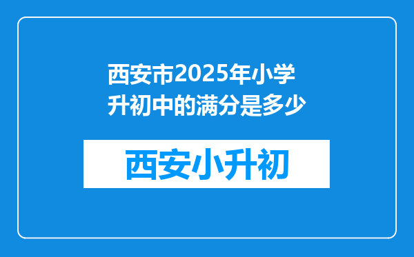 西安市2025年小学升初中的满分是多少