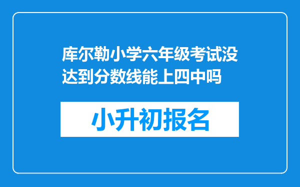 库尔勒小学六年级考试没达到分数线能上四中吗