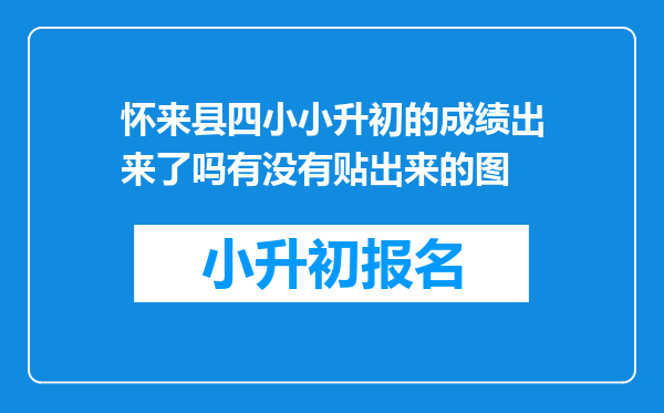 怀来县四小小升初的成绩出来了吗有没有贴出来的图