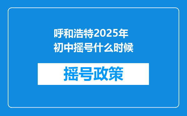 呼和浩特2025年初中摇号什么时候