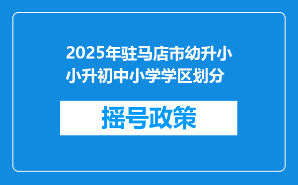 2025年驻马店市幼升小小升初中小学学区划分