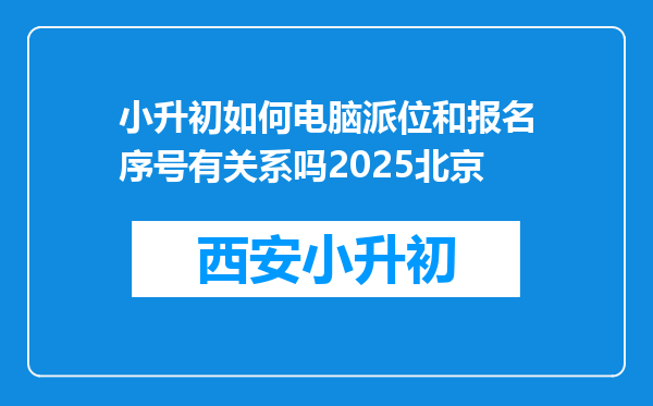 小升初如何电脑派位和报名序号有关系吗2025北京