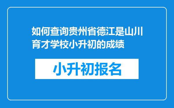 如何查询贵州省德江是山川育才学校小升初的成绩