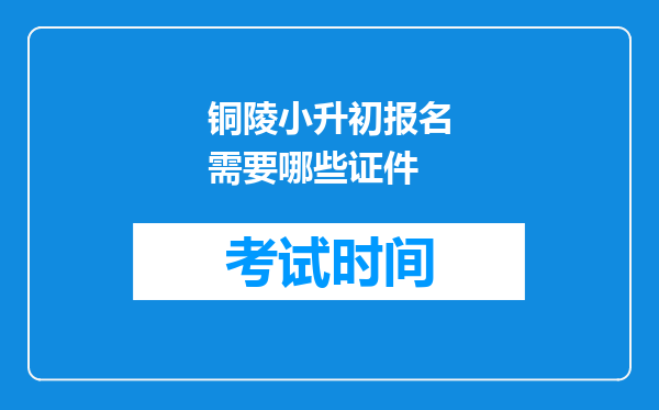 铜陵小升初报名需要哪些证件