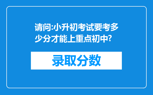 请问:小升初考试要考多少分才能上重点初中?