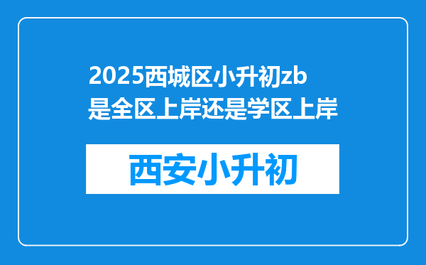 2025西城区小升初zb是全区上岸还是学区上岸