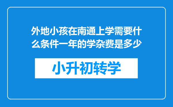 外地小孩在南通上学需要什么条件一年的学杂费是多少