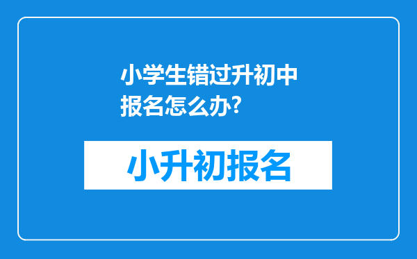 小学生错过升初中报名怎么办?