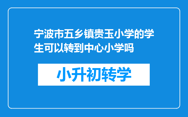 宁波市五乡镇贵玉小学的学生可以转到中心小学吗