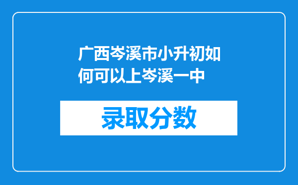 广西岑溪市小升初如何可以上岑溪一中