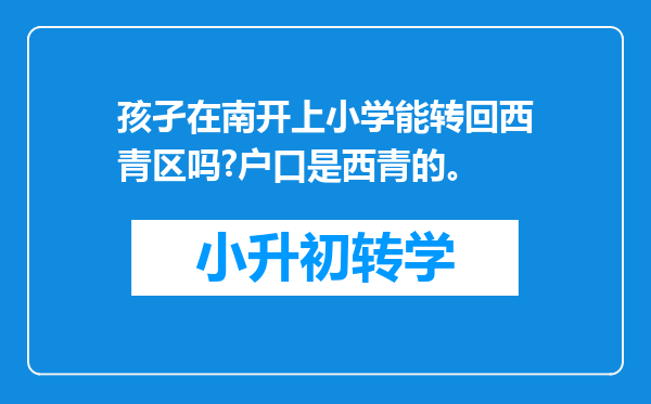 孩孑在南开上小学能转回西青区吗?户口是西青的。