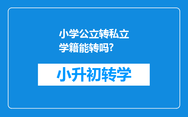 小学公立转私立学籍能转吗?