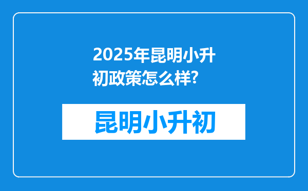 2025年昆明小升初政策怎么样?