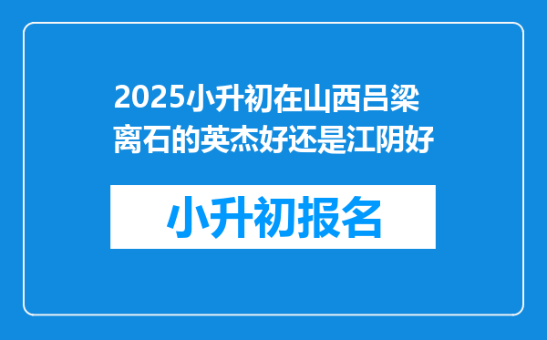 2025小升初在山西吕梁离石的英杰好还是江阴好