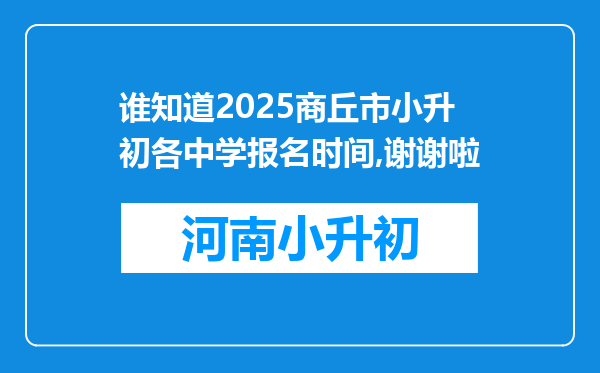 谁知道2025商丘市小升初各中学报名时间,谢谢啦