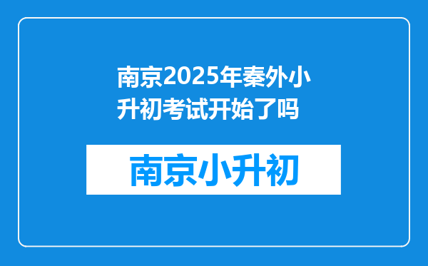 南京2025年秦外小升初考试开始了吗