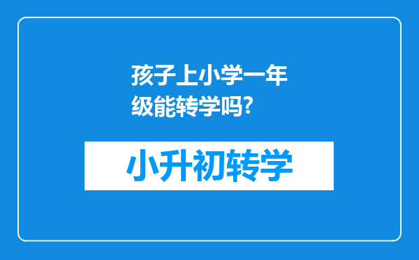 孩子上小学一年级能转学吗?