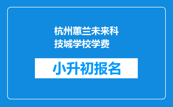 杭州蕙兰未来科技城学校学费