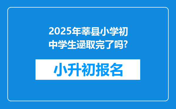 2025年莘县小学初中学生逯取完了吗?