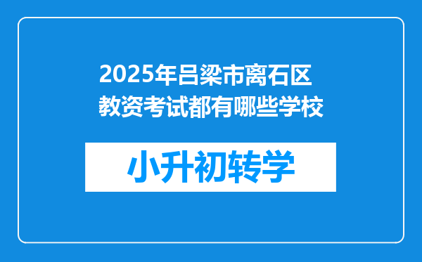 2025年吕梁市离石区教资考试都有哪些学校