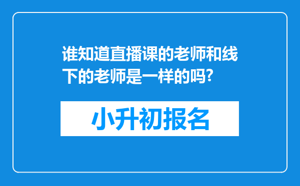 谁知道直播课的老师和线下的老师是一样的吗?