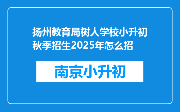 扬州教育局树人学校小升初秋季招生2025年怎么招