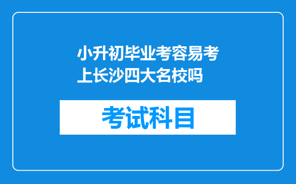 小升初毕业考容易考上长沙四大名校吗