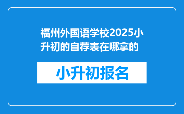 福州外国语学校2025小升初的自荐表在哪拿的