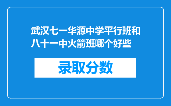 武汉七一华源中学平行班和八十一中火箭班哪个好些