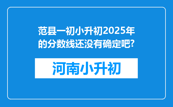 范县一初小升初2025年的分数线还没有确定吧?