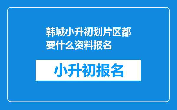 韩城小升初划片区都要什么资料报名