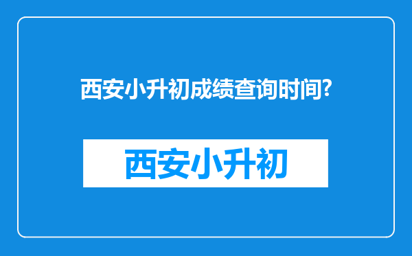 西安小升初成绩查询时间?