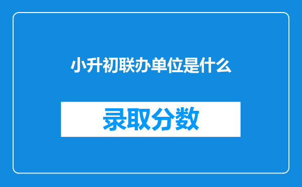 小升初联办单位是什么