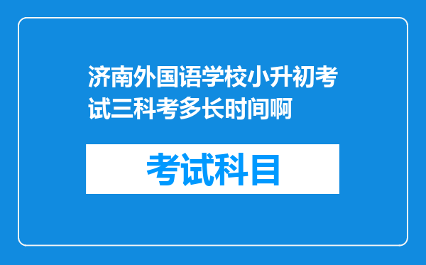 济南外国语学校小升初考试三科考多长时间啊