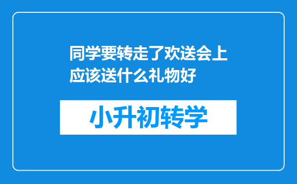 同学要转走了欢送会上应该送什么礼物好