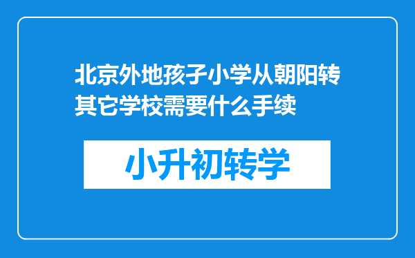 北京外地孩孑小学从朝阳转其它学校需要什么手续