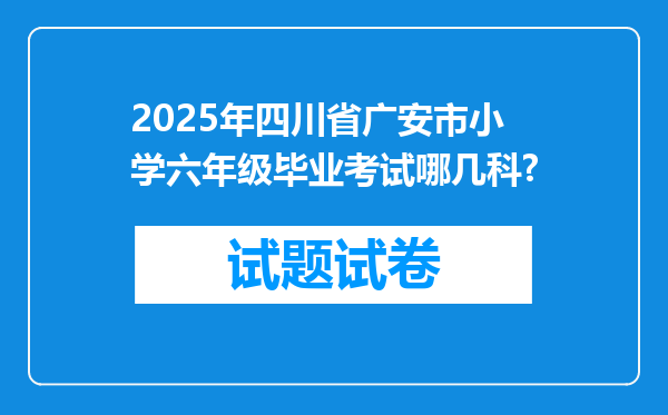 2025年四川省广安市小学六年级毕业考试哪几科?