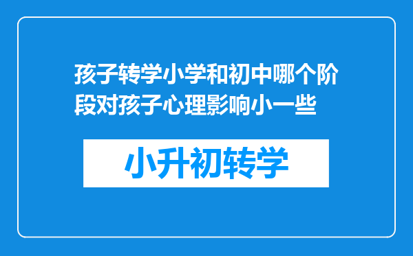 孩子转学小学和初中哪个阶段对孩子心理影响小一些