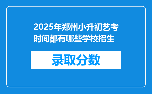 2025年郑州小升初艺考时间都有哪些学校招生