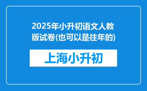 2025年小升初语文人教版试卷(也可以是往年的)