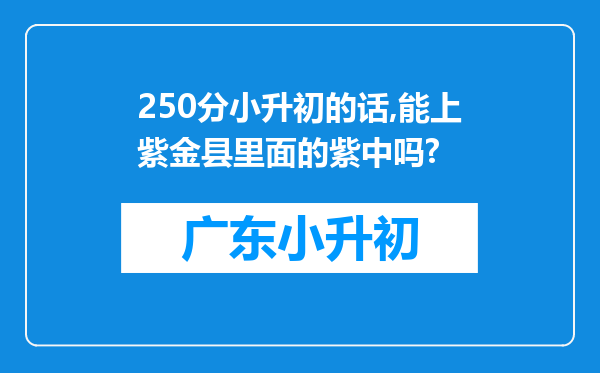 250分小升初的话,能上紫金县里面的紫中吗?