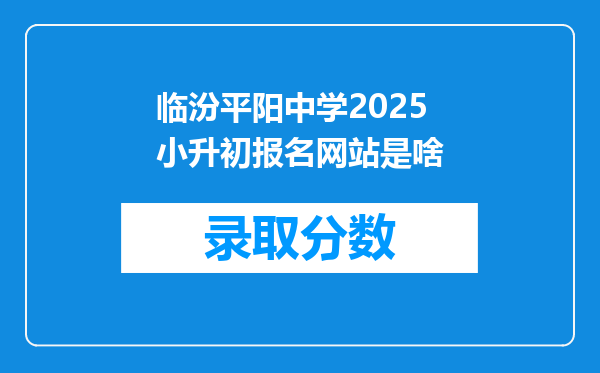 临汾平阳中学2025小升初报名网站是啥