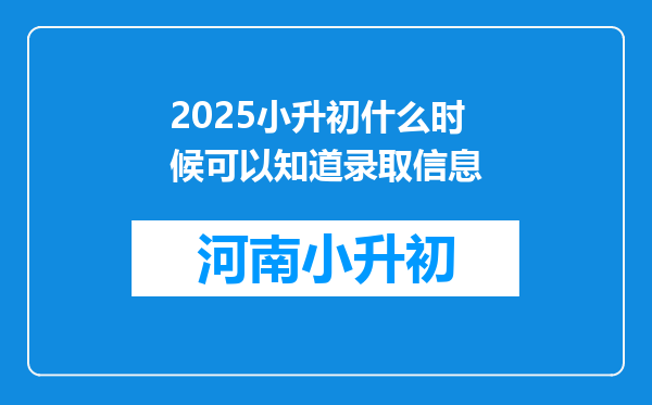 2025小升初什么时候可以知道录取信息