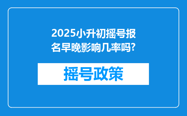 2025小升初摇号报名早晚影响几率吗?