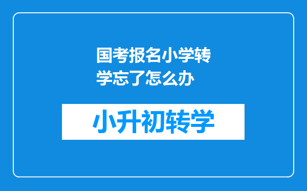 国考报名小学转学忘了怎么办