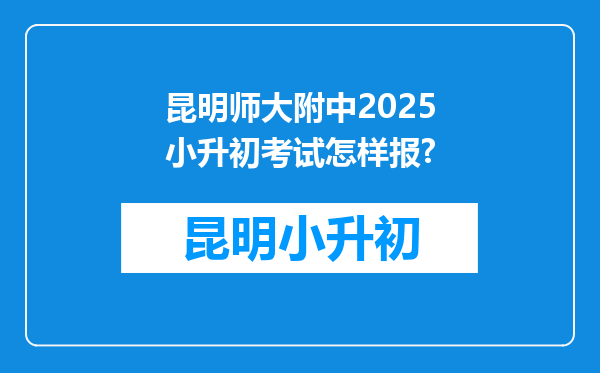 昆明师大附中2025小升初考试怎样报?