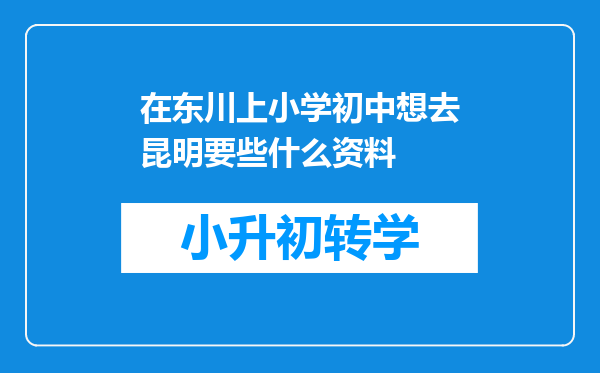 在东川上小学初中想去昆明要些什么资料