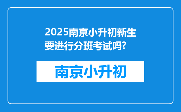 2025南京小升初新生要进行分班考试吗?