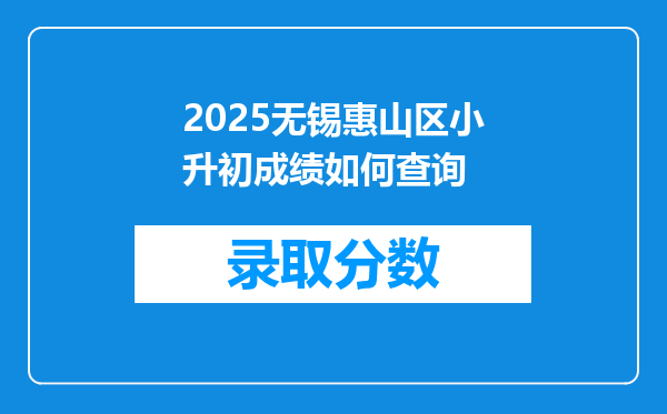 2025无锡惠山区小升初成绩如何查询