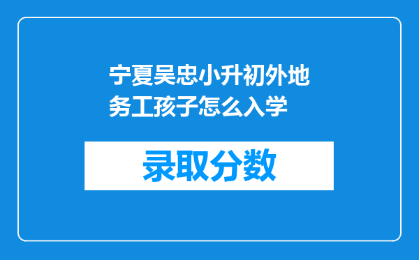 宁夏吴忠小升初外地务工孩子怎么入学